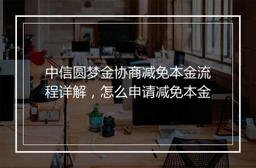 中信圆梦金协商减免本金流程详解，怎么申请减免本金