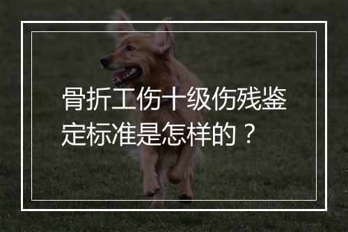 骨折工伤十级伤残鉴定标准是怎样的？