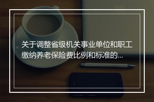 关于调整省级机关事业单位和职工缴纳养老保险费比例和标准的通知