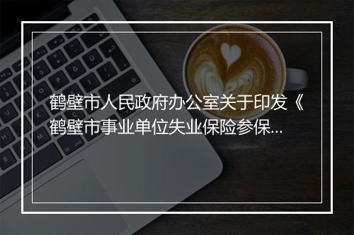 鹤壁市人民政府办公室关于印发《鹤壁市事业单位失业保险参保办法