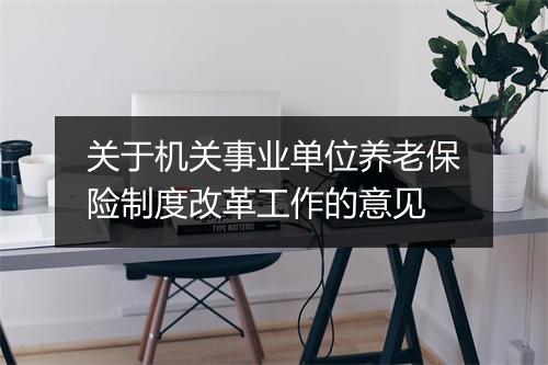 关于机关事业单位养老保险制度改革工作的意见