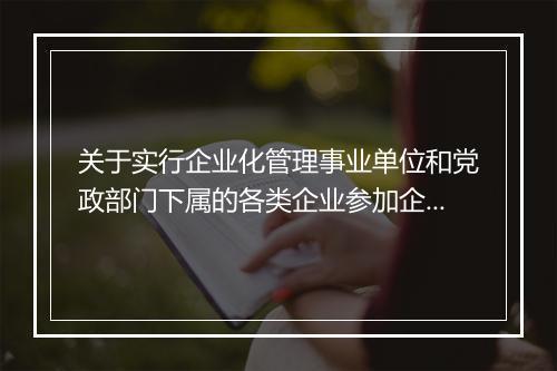 关于实行企业化管理事业单位和党政部门下属的各类企业参加企业职工基本养老保险有关问题的意见