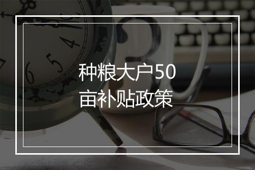 种粮大户50亩补贴政策