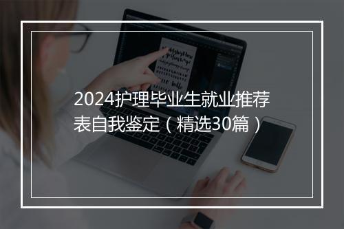 2024护理毕业生就业推荐表自我鉴定（精选30篇）