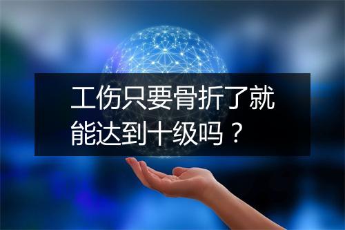 工伤只要骨折了就能达到十级吗？