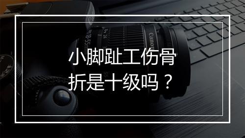 小脚趾工伤骨折是十级吗？