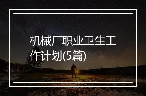 机械厂职业卫生工作计划(5篇)