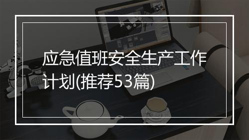 应急值班安全生产工作计划(推荐53篇)