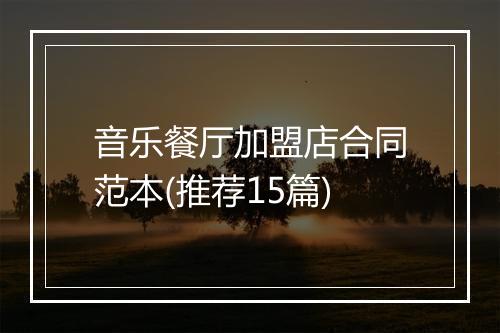 音乐餐厅加盟店合同范本(推荐15篇)