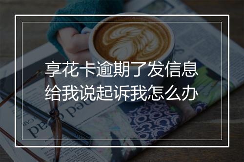 享花卡逾期了发信息给我说起诉我怎么办