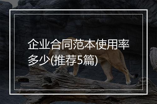 企业合同范本使用率多少(推荐5篇)