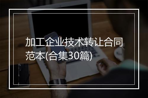 加工企业技术转让合同范本(合集30篇)