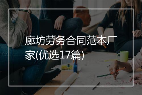 廊坊劳务合同范本厂家(优选17篇)