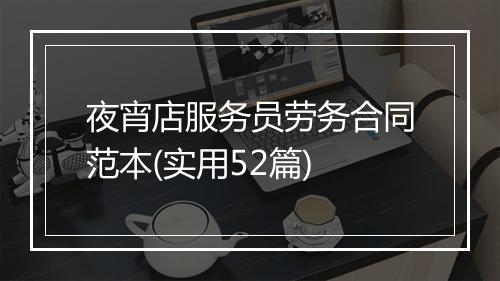 夜宵店服务员劳务合同范本(实用52篇)