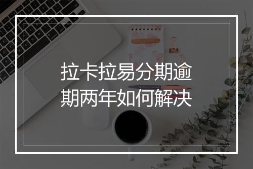拉卡拉易分期逾期两年如何解决