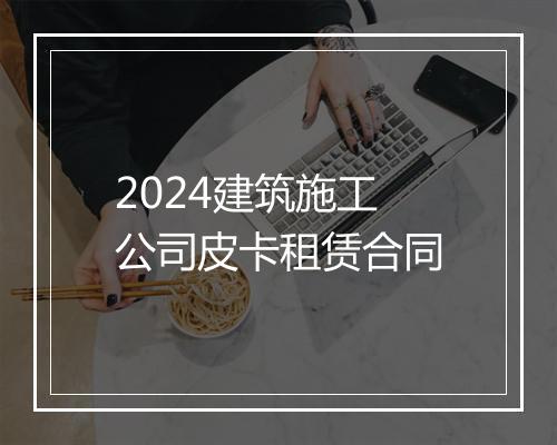 2024建筑施工公司皮卡租赁合同