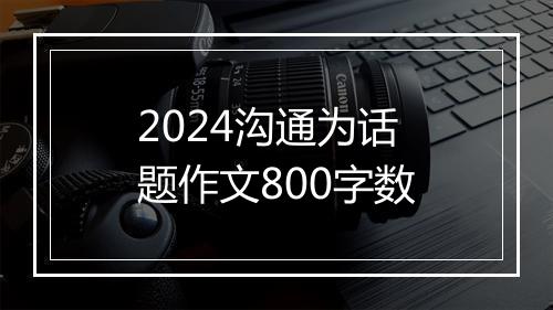 2024沟通为话题作文800字数