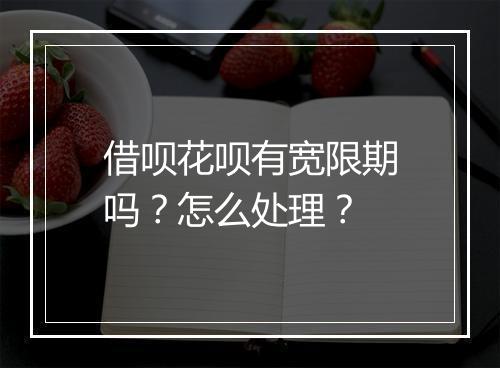 借呗花呗有宽限期吗？怎么处理？