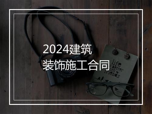 2024建筑装饰施工合同