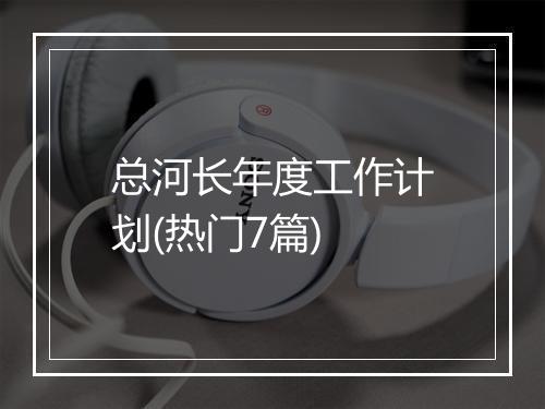 总河长年度工作计划(热门7篇)