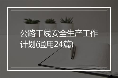 公路干线安全生产工作计划(通用24篇)