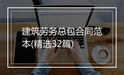 建筑劳务总包合同范本(精选32篇)