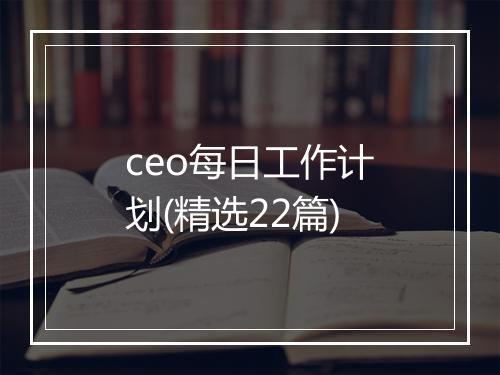 ceo每日工作计划(精选22篇)