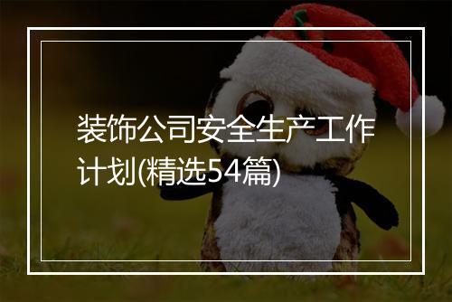 装饰公司安全生产工作计划(精选54篇)