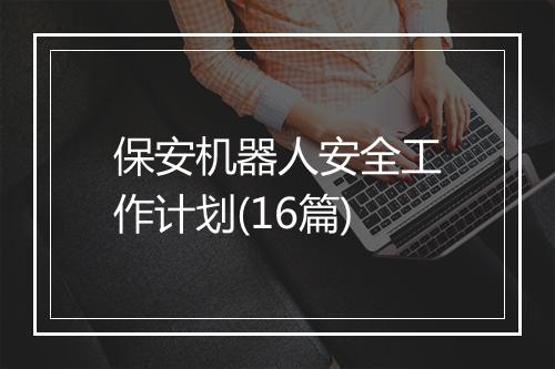 保安机器人安全工作计划(16篇)