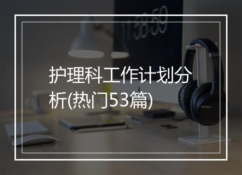 护理科工作计划分析(热门53篇)