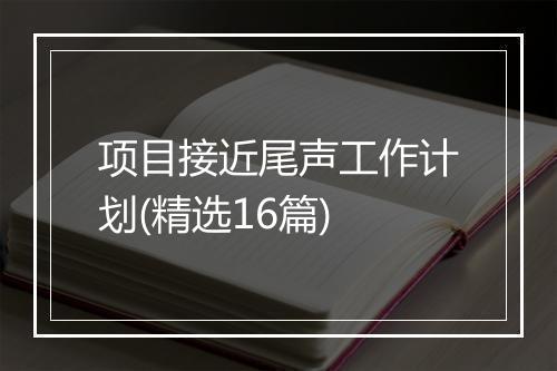 项目接近尾声工作计划(精选16篇)