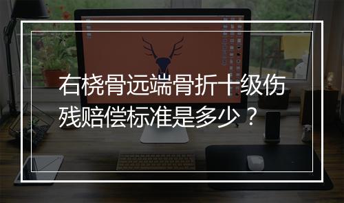 右桡骨远端骨折十级伤残赔偿标准是多少？