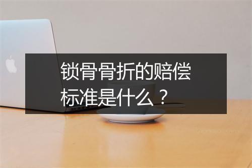 锁骨骨折的赔偿标准是什么？