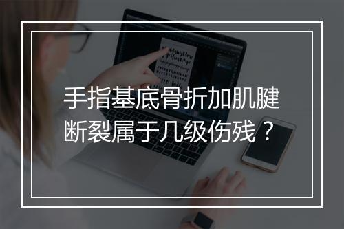 手指基底骨折加肌腱断裂属于几级伤残？