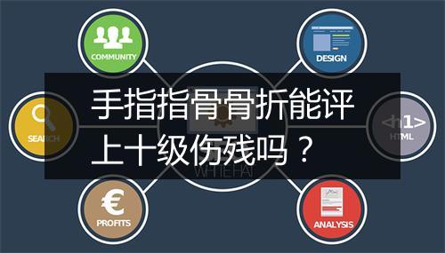 手指指骨骨折能评上十级伤残吗？