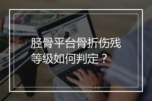 胫骨平台骨折伤残等级如何判定？