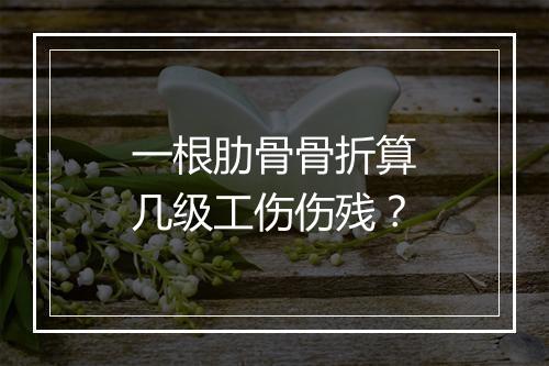 一根肋骨骨折算几级工伤伤残？