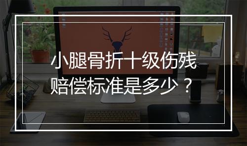 小腿骨折十级伤残赔偿标准是多少？