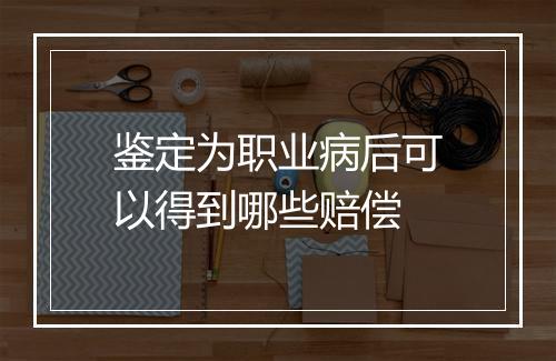 鉴定为职业病后可以得到哪些赔偿