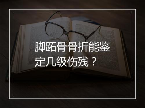 脚跖骨骨折能鉴定几级伤残？