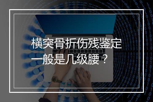 横突骨折伤残鉴定一般是几级腰？