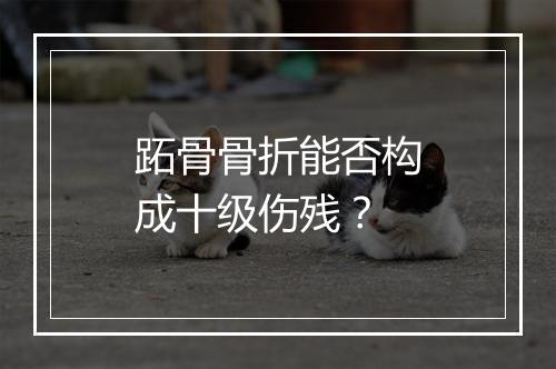 跖骨骨折能否构成十级伤残？