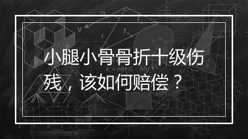 小腿小骨骨折十级伤残，该如何赔偿？