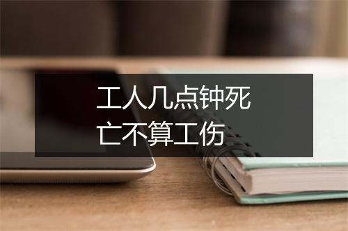工人几点钟死亡不算工伤