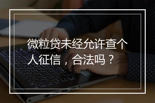 微粒贷未经允许查个人征信，合法吗？