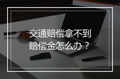 交通赔偿拿不到赔偿金怎么办？