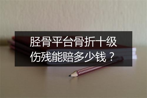 胫骨平台骨折十级伤残能赔多少钱？