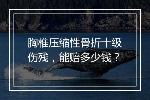 胸椎压缩性骨折十级伤残，能赔多少钱？
