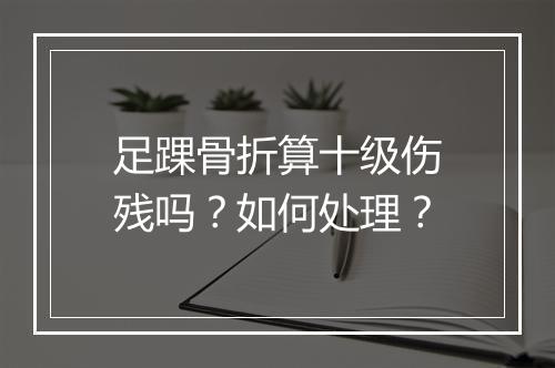 足踝骨折算十级伤残吗？如何处理？