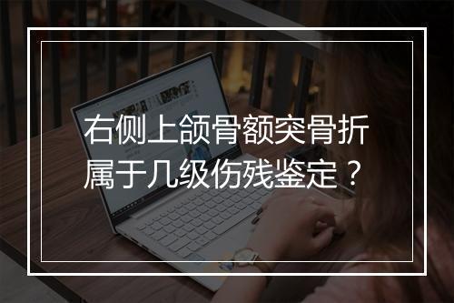 右侧上颌骨额突骨折属于几级伤残鉴定？